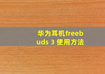 华为耳机freebuds 3 使用方法